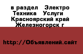  в раздел : Электро-Техника » Услуги . Красноярский край,Железногорск г.